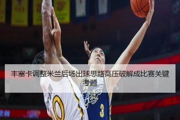 丰塞卡调整米兰后场出球思路高压破解成比赛关键考题