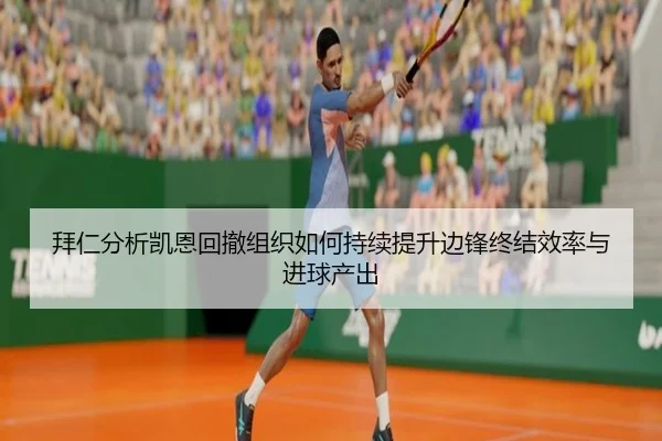 拜仁分析凯恩回撤组织如何持续提升边锋终结效率与进球产出