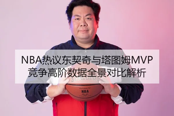 NBA热议东契奇与塔图姆MVP竞争高阶数据全景对比解析