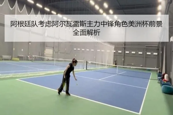 阿根廷队考虑阿尔瓦雷斯主力中锋角色美洲杯前景全面解析