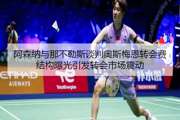 阿森纳与那不勒斯谈判奥斯梅恩转会费结构曝光引发转会市场震动