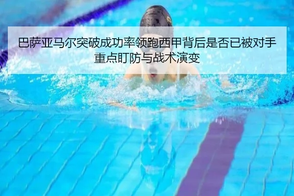 巴萨亚马尔突破成功率领跑西甲背后是否已被对手重点盯防与战术演变