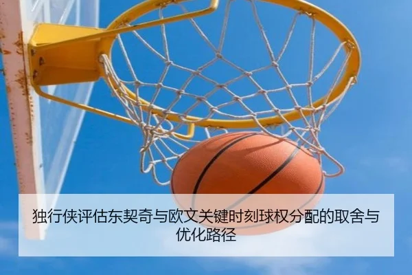 独行侠评估东契奇与欧文关键时刻球权分配的取舍与优化路径