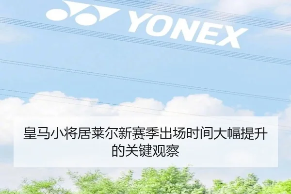 皇马小将居莱尔新赛季出场时间大幅提升的关键观察